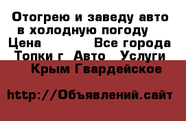 Отогрею и заведу авто в холодную погоду  › Цена ­ 1 000 - Все города, Топки г. Авто » Услуги   . Крым,Гвардейское